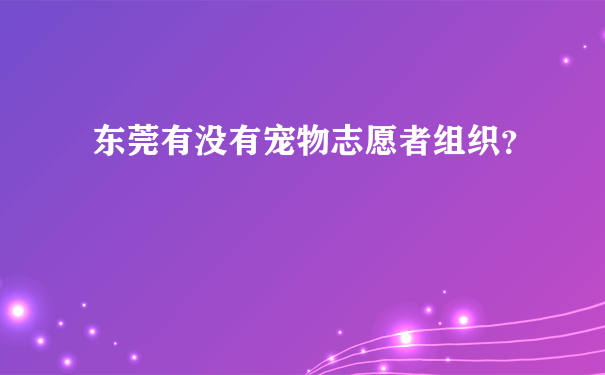 东莞有没有宠物志愿者组织？