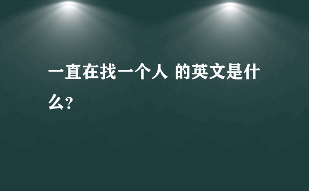 一直在找一个人 的英文是什么？