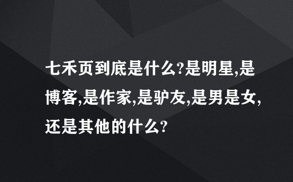 七禾页到底是什么?是明星,是博客,是作家,是驴友,是男是女,还是其他的什么?