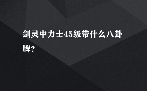 剑灵中力士45级带什么八卦牌？