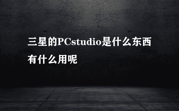 三星的PCstudio是什么东西有什么用呢