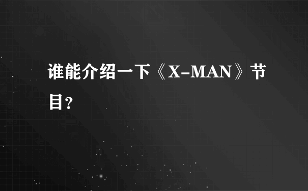 谁能介绍一下《X-MAN》节目？