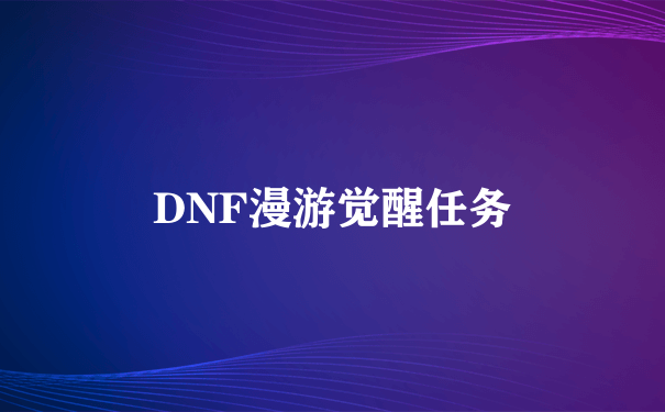 DNF漫游觉醒任务