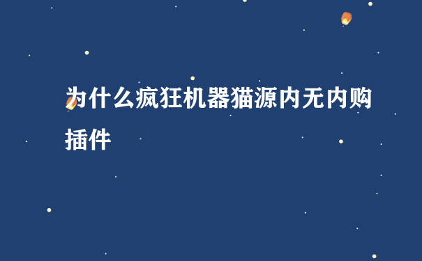 为什么疯狂机器猫源内无内购插件