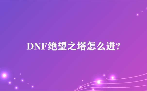 DNF绝望之塔怎么进?