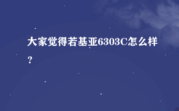 大家觉得若基亚6303C怎么样？