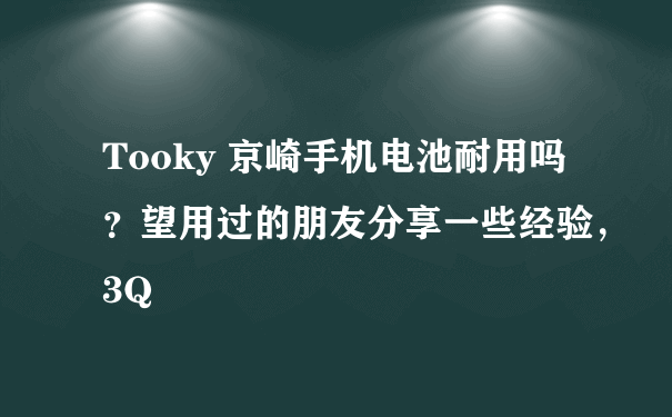 Tooky 京崎手机电池耐用吗？望用过的朋友分享一些经验，3Q