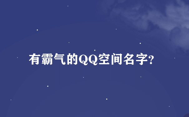 有霸气的QQ空间名字？