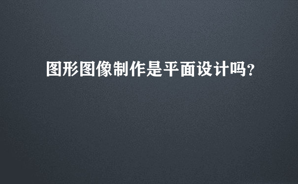 图形图像制作是平面设计吗？