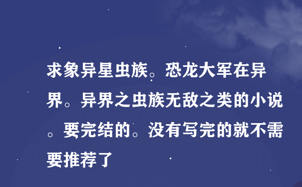 求象异星虫族。恐龙大军在异界。异界之虫族无敌之类的小说。要完结的。没有写完的就不需要推荐了