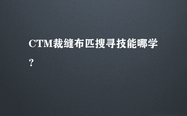 CTM裁缝布匹搜寻技能哪学？