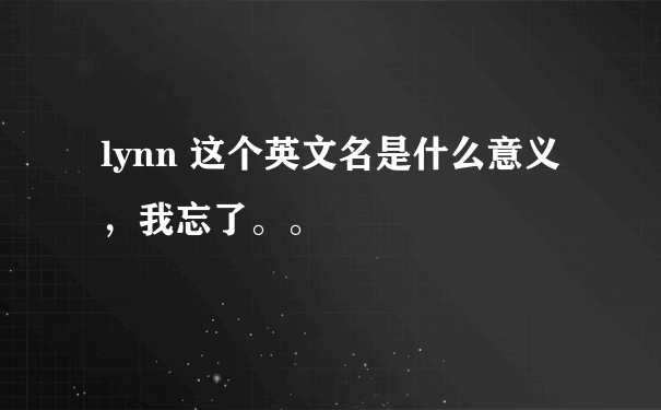 lynn 这个英文名是什么意义，我忘了。。