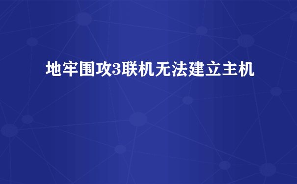 地牢围攻3联机无法建立主机