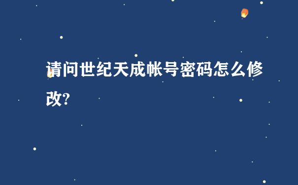 请问世纪天成帐号密码怎么修改?