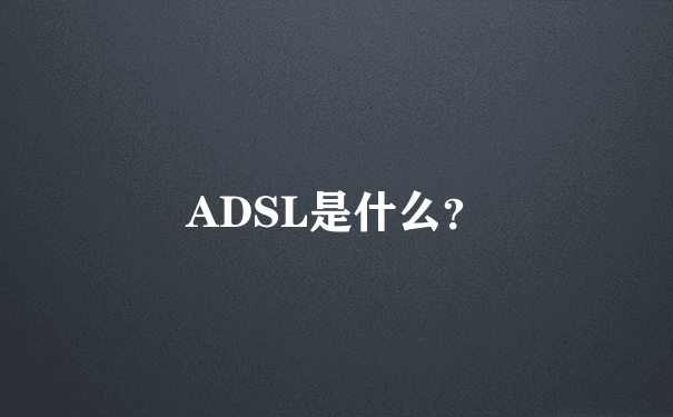 ADSL是什么？