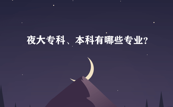 夜大专科、本科有哪些专业？