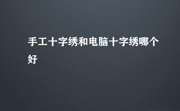 手工十字绣和电脑十字绣哪个好