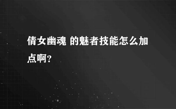 倩女幽魂 的魅者技能怎么加点啊？