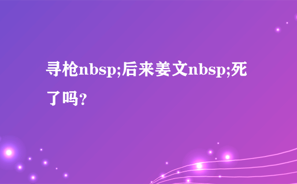 寻枪nbsp;后来姜文nbsp;死了吗？