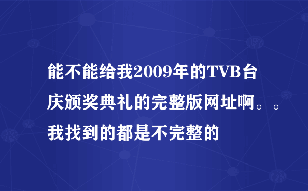 能不能给我2009年的TVB台庆颁奖典礼的完整版网址啊。。我找到的都是不完整的