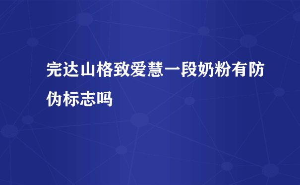 完达山格致爱慧一段奶粉有防伪标志吗