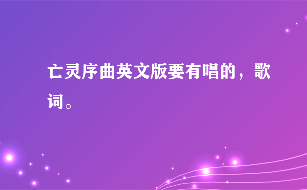 亡灵序曲英文版要有唱的，歌词。