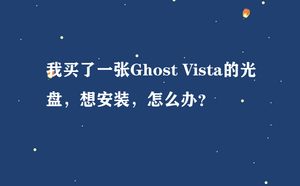 我买了一张Ghost Vista的光盘，想安装，怎么办？