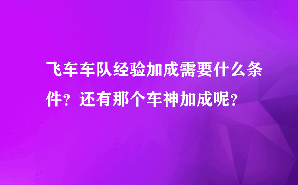 飞车车队经验加成需要什么条件？还有那个车神加成呢？