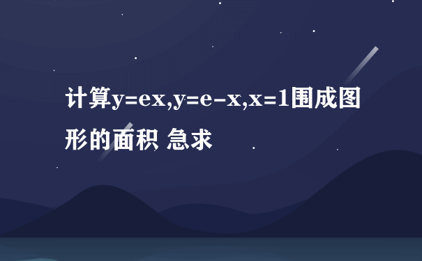 计算y=ex,y=e-x,x=1围成图形的面积 急求