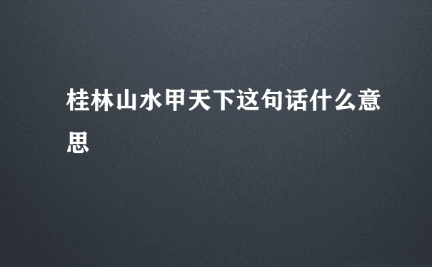 桂林山水甲天下这句话什么意思