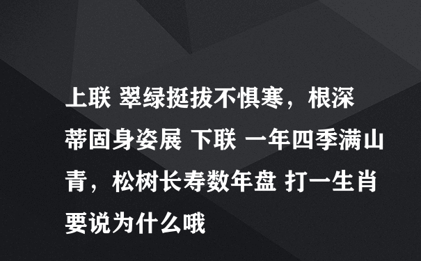 上联 翠绿挺拔不惧寒，根深蒂固身姿展 下联 一年四季满山青，松树长寿数年盘 打一生肖 要说为什么哦