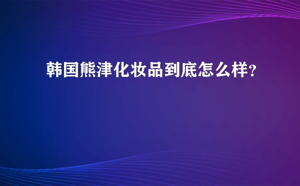 韩国熊津化妆品到底怎么样？