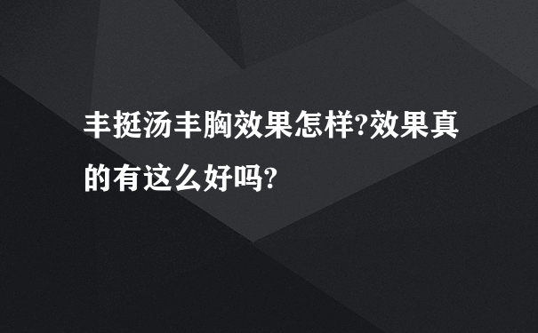 丰挺汤丰胸效果怎样?效果真的有这么好吗?