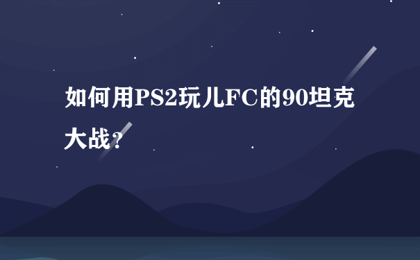 如何用PS2玩儿FC的90坦克大战？