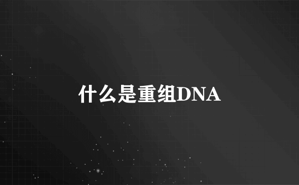 什么是重组DNA