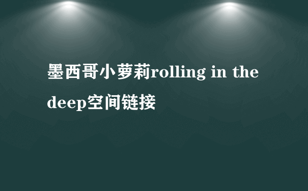 墨西哥小萝莉rolling in the deep空间链接