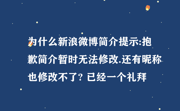 为什么新浪微博简介提示:抱歉简介暂时无法修改.还有昵称也修改不了? 已经一个礼拜