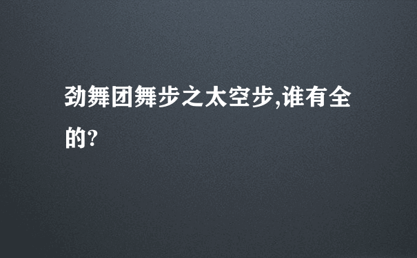 劲舞团舞步之太空步,谁有全的?