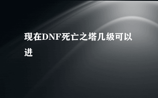 现在DNF死亡之塔几级可以进