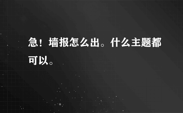 急！墙报怎么出。什么主题都可以。