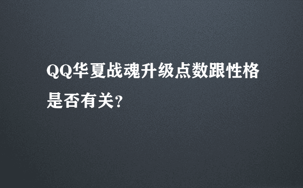 QQ华夏战魂升级点数跟性格是否有关？