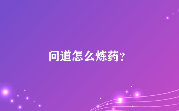 问道怎么炼药？