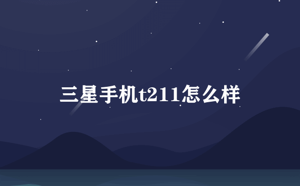 三星手机t211怎么样