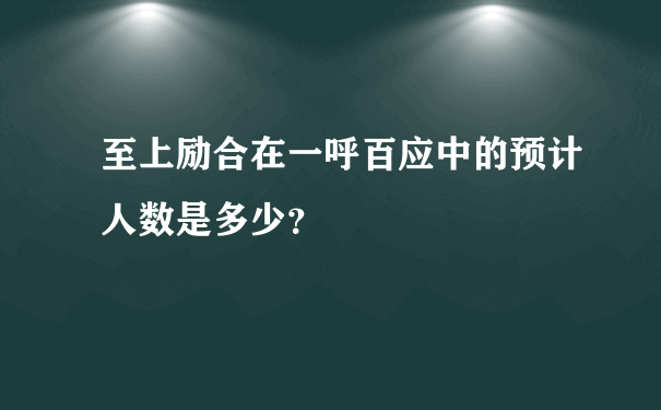 至上励合在一呼百应中的预计人数是多少？