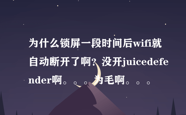 为什么锁屏一段时间后wifi就自动断开了啊？没开juicedefender啊。。。为毛啊。。。