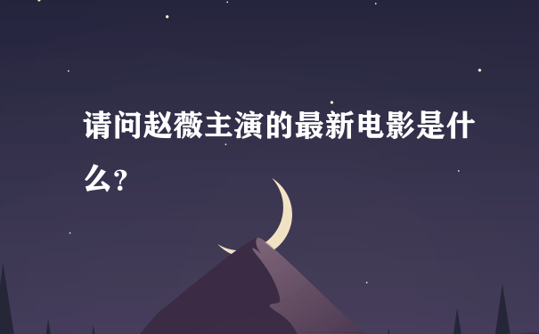 请问赵薇主演的最新电影是什么？