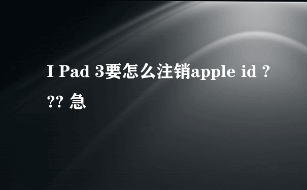 I Pad 3要怎么注销apple id ??? 急