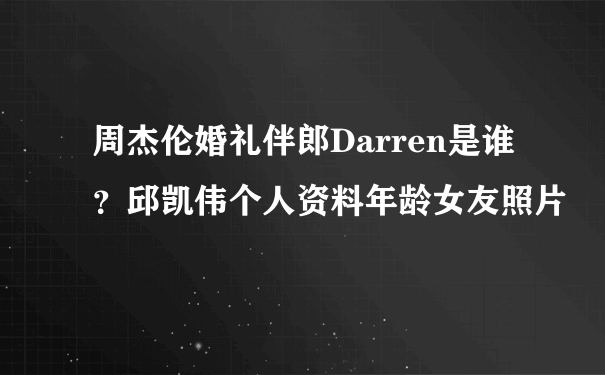 周杰伦婚礼伴郎Darren是谁？邱凯伟个人资料年龄女友照片