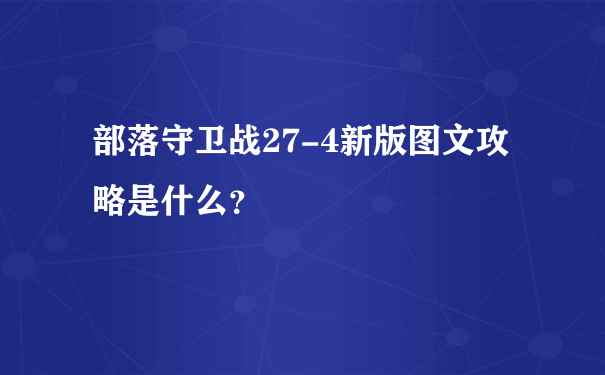 部落守卫战27-4新版图文攻略是什么？