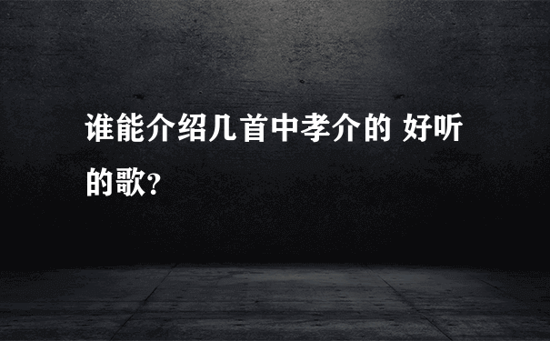 谁能介绍几首中孝介的 好听的歌？